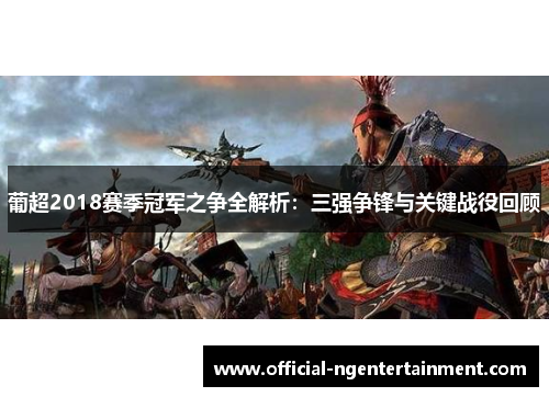 葡超2018赛季冠军之争全解析：三强争锋与关键战役回顾