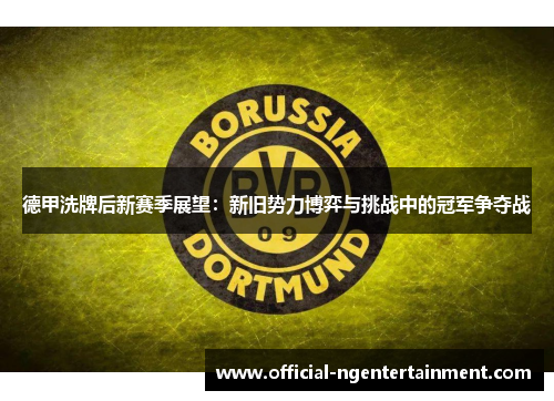 德甲洗牌后新赛季展望：新旧势力博弈与挑战中的冠军争夺战
