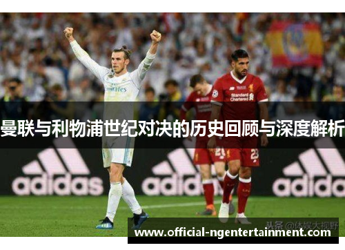 曼联与利物浦世纪对决的历史回顾与深度解析