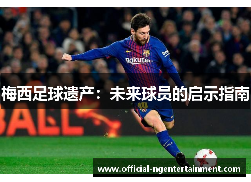 梅西足球遗产：未来球员的启示指南