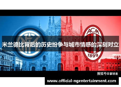 米兰德比背后的历史纷争与城市情感的深刻对立