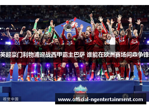 英超豪门利物浦迎战西甲霸主巴萨 谁能在欧洲赛场问鼎争锋