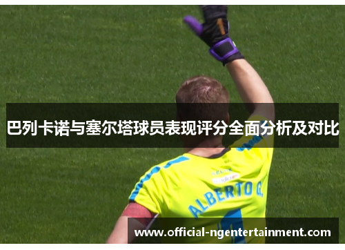 巴列卡诺与塞尔塔球员表现评分全面分析及对比