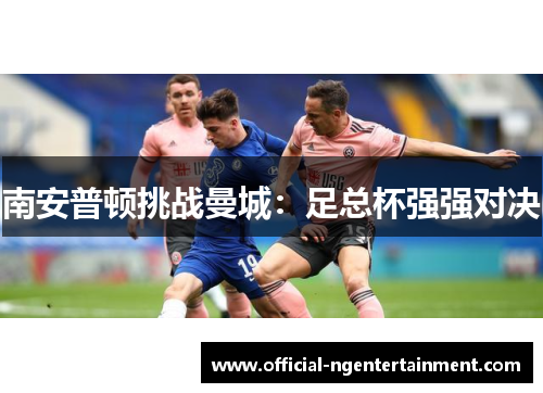 南安普顿挑战曼城：足总杯强强对决