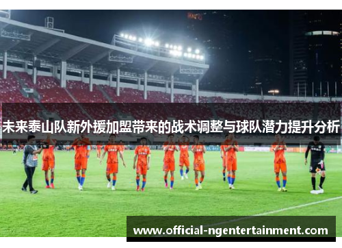 未来泰山队新外援加盟带来的战术调整与球队潜力提升分析