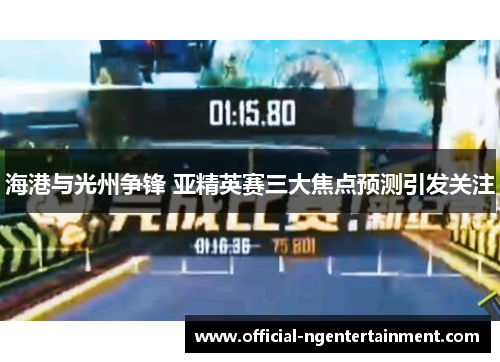 海港与光州争锋 亚精英赛三大焦点预测引发关注