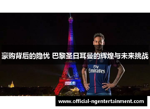 豪购背后的隐忧 巴黎圣日耳曼的辉煌与未来挑战
