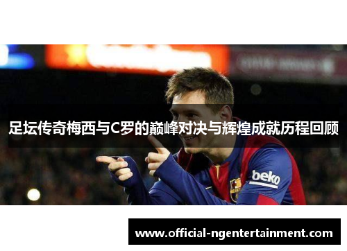 足坛传奇梅西与C罗的巅峰对决与辉煌成就历程回顾