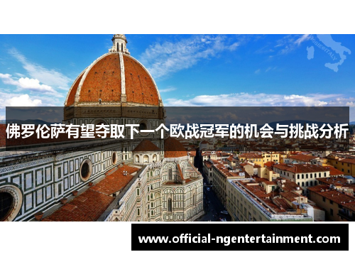 佛罗伦萨有望夺取下一个欧战冠军的机会与挑战分析