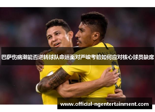 巴萨伤病潮能否逆转球队命运面对严峻考验如何应对核心球员缺席