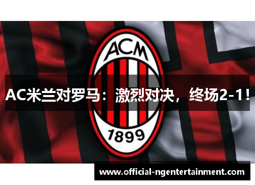 AC米兰对罗马：激烈对决，终场2-1！