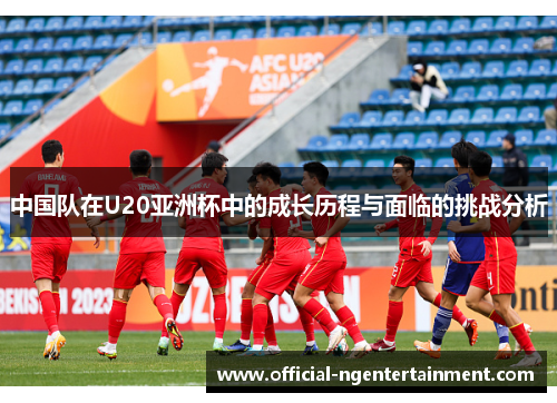 中国队在U20亚洲杯中的成长历程与面临的挑战分析
