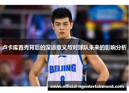 卢卡库首秀背后的深远意义与对球队未来的影响分析