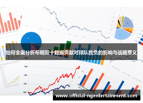 如何全面分析布朗双十数据贡献对球队胜负的影响与战略意义