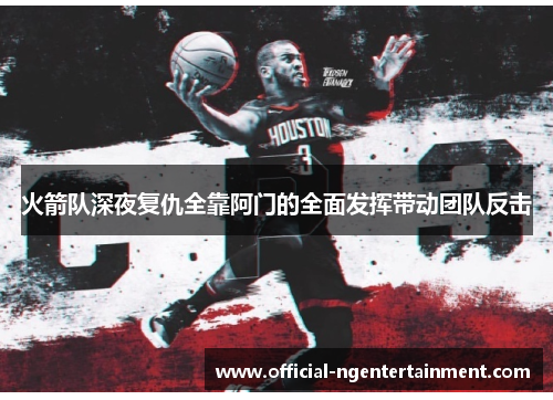 火箭队深夜复仇全靠阿门的全面发挥带动团队反击