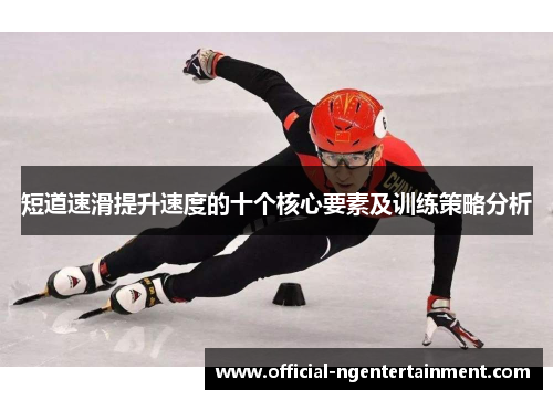 短道速滑提升速度的十个核心要素及训练策略分析