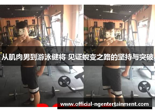 从肌肉男到游泳健将 见证蛻变之路的坚持与突破