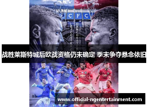 战胜莱斯特城后欧战资格仍未确定 季末争夺悬念依旧