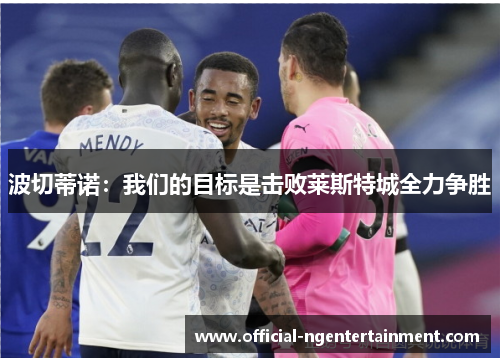 波切蒂诺：我们的目标是击败莱斯特城全力争胜