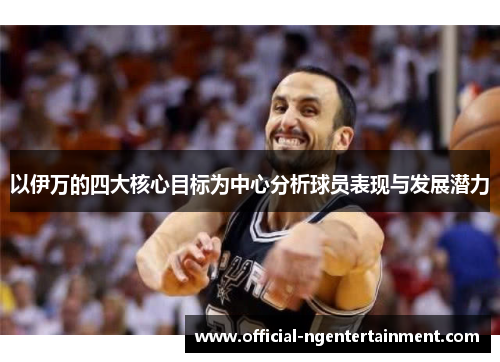 以伊万的四大核心目标为中心分析球员表现与发展潜力