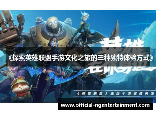 《探索英雄联盟手游文化之旅的三种独特体验方式》