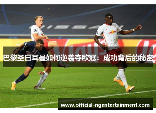 巴黎圣日耳曼如何逆袭夺欧冠：成功背后的秘密