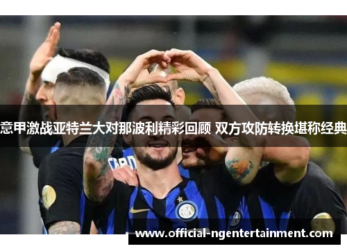 意甲激战亚特兰大对那波利精彩回顾 双方攻防转换堪称经典