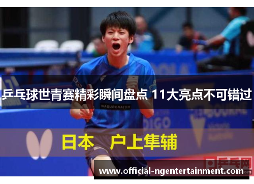 乒乓球世青赛精彩瞬间盘点 11大亮点不可错过