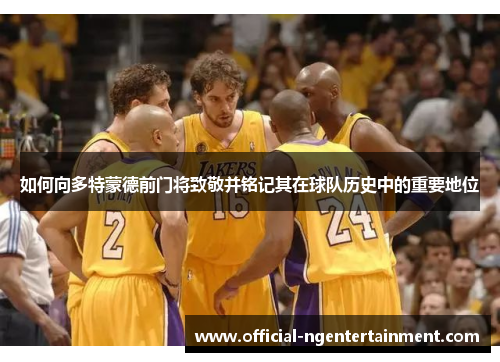 如何向多特蒙德前门将致敬并铭记其在球队历史中的重要地位
