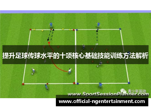 提升足球传球水平的十项核心基础技能训练方法解析