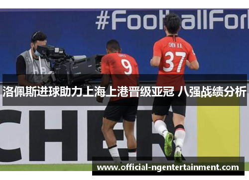 洛佩斯进球助力上海上港晋级亚冠 八强战绩分析