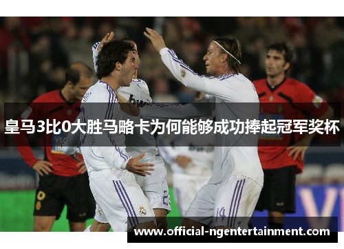 皇马3比0大胜马略卡为何能够成功捧起冠军奖杯