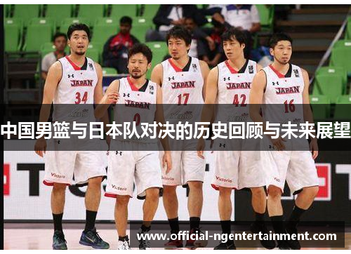 中国男篮与日本队对决的历史回顾与未来展望