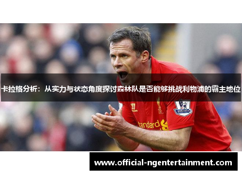 卡拉格分析：从实力与状态角度探讨森林队是否能够挑战利物浦的霸主地位