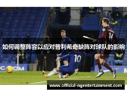 如何调整阵容以应对普利希奇缺阵对球队的影响