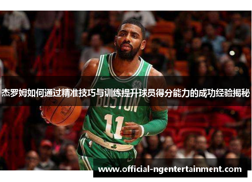 杰罗姆如何通过精准技巧与训练提升球员得分能力的成功经验揭秘
