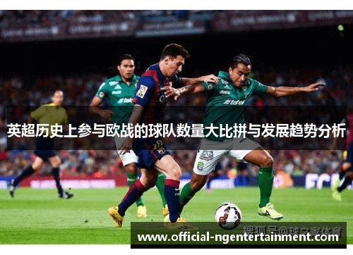 英超历史上参与欧战的球队数量大比拼与发展趋势分析