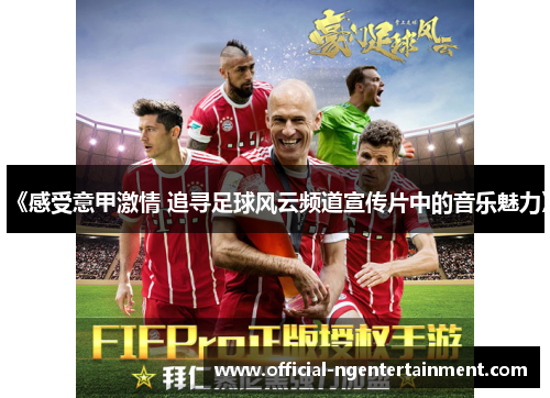 《感受意甲激情 追寻足球风云频道宣传片中的音乐魅力》