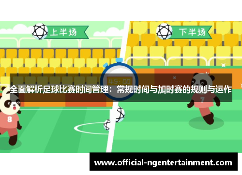 全面解析足球比赛时间管理：常规时间与加时赛的规则与运作