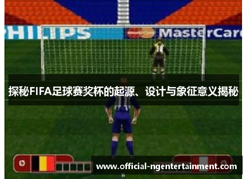 探秘FIFA足球赛奖杯的起源、设计与象征意义揭秘