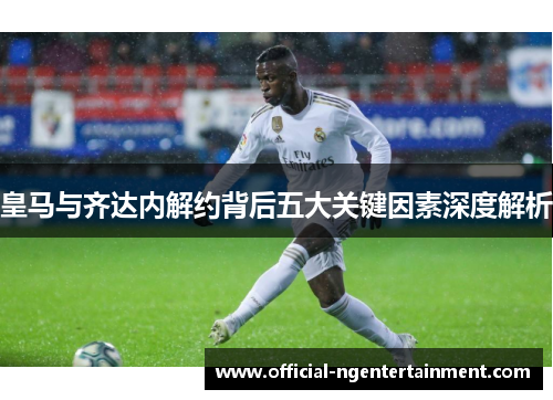 皇马与齐达内解约背后五大关键因素深度解析