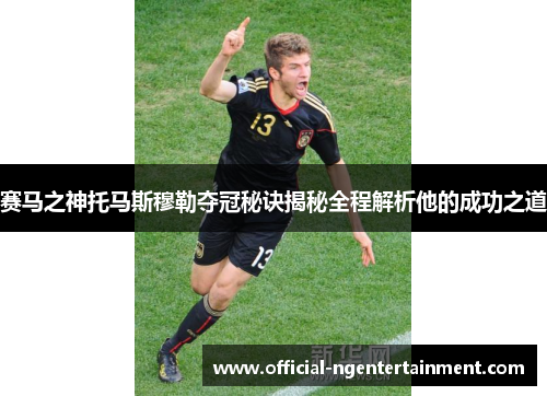 赛马之神托马斯穆勒夺冠秘诀揭秘全程解析他的成功之道