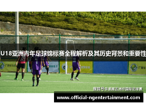 U18亚洲青年足球锦标赛全程解析及其历史背景和重要性