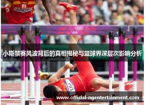 小斯禁赛风波背后的真相揭秘与篮球界深层次影响分析