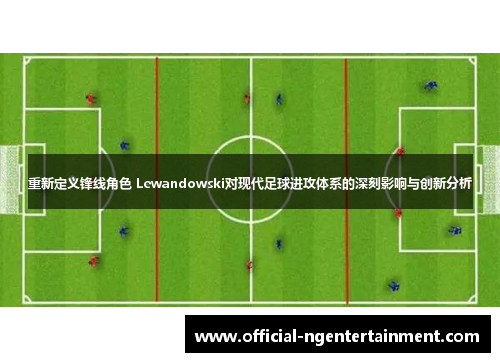 重新定义锋线角色 Lewandowski对现代足球进攻体系的深刻影响与创新分析