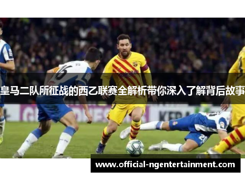 皇马二队所征战的西乙联赛全解析带你深入了解背后故事