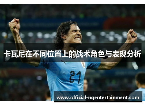 卡瓦尼在不同位置上的战术角色与表现分析