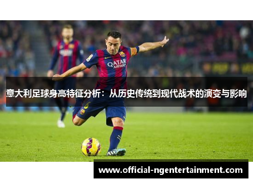 意大利足球身高特征分析：从历史传统到现代战术的演变与影响