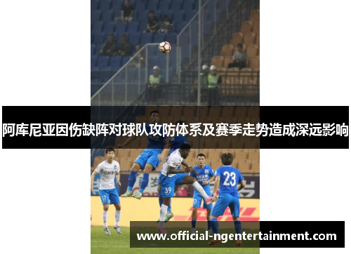 阿库尼亚因伤缺阵对球队攻防体系及赛季走势造成深远影响