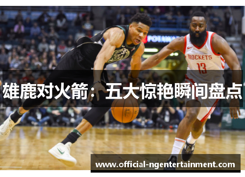 雄鹿对火箭：五大惊艳瞬间盘点